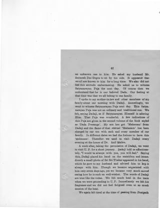 z -
67
an unknown one to him. He asked my husband Mr.
Animesh Das Gupta to sit by his side. It appeared that
we all are known to him for a long time. We also did not
feel this attitude embarrassing. He asked us to witness
Satyanarayan Puja the next day. Of course then we
understand that he is our beloved Dada. Our feeling at
that time was that we all belong to one family.
I spoke to my mother-in-law and other members of my
family about our meeting with Dadaji. Accordingly, we
went to witness Satyanarayan Puja next day. This Satya-
narayan Puja was not an ordinary and traditional one. We
felt, seeing Dadaji, as if Satyanarayan Himself is a.doring
Him. 'That Puja was wonderful, A few indications of
this Puja are given in the second volume of the book styled
as 'Dada Prasanga'. My son has got 'Mahanam' from
Dadaji and the flame of that eternal 'Mahanam' has been
charged by our son with each and every member of our
family. In different dates we had the fortune to have this
'Mahanam'. Therefter we used to visit Dadaji every ·
evening at the house of Dr. Anil Maitra.
A week after, taking the permission of Da.da.ji, we went
to visit U. P. for a short journey. Dadaji' told us affectiona-
tely, "I would be always with you, you will feel." Saying
this, Dada.ji placed his hand on the matchbox and imme-
diately a small photo of Sri Sri Thakur appeared in his hand,
which he gave to my husband and advised him to kep it
always with him. Though we became acquainted with
him only seven days ago, yet we became very much moved
seeing how he is such an well-wisher. The words of Da.da.ji
are true like the vedas. We felt much heat in the train
when we were proceeding to U. P. Immediately we felt his
fragrance and we did not feel fatigued even at so much
tension of the heat.
We again felt tired at the time of passing from Panipa.th
 