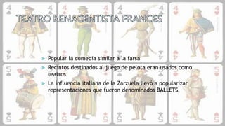  Popular la comedia similar a la farsa
 Recintos destinados al juego de pelota eran usados como
teatros
 La influencia italiana de la Zarzuela llevó a popularizar
representaciones que fueron denominados BALLETS.
 