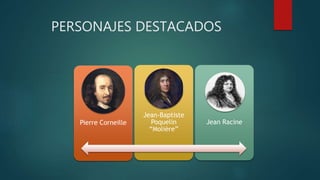 PERSONAJES DESTACADOS
Pierre Corneille
Jean-Baptiste
Poquelin
“Molière”
Jean Racine
 