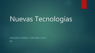 Nuevas Tecnologías
FRANCISCO ZÚÑIGA Y CRISTÓBAL OLATE
8D
 