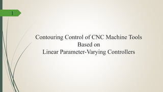 Contouring Control of CNC Machine Tools
Based on
Linear Parameter-Varying Controllers
1
 