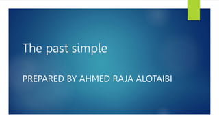 The past simple
PREPARED BY AHMED RAJA ALOTAIBI
 