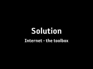 Solution
Internet - the toolbox
 