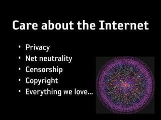 Care about the Internet
 •   Privacy
 •   Net neutrality
 •   Censorship
 •   Copyright
 •   Everything we love...
 