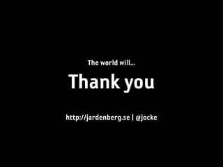 The world will...

Thank you
http://jardenberg.se | @jocke
 