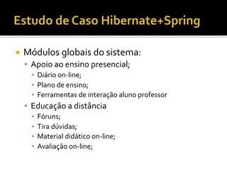 ¡  Módulos	
  globais	
  do	
  sistema:	
  
§  Apoio	
  ao	
  ensino	
  presencial;	
  
▪  Diário	
  on-­‐line;	
  
▪  Plano	
  de	
  ensino;	
  
▪  Ferramentas	
  de	
  interação	
  aluno	
  professor	
  
§  Educação	
  a	
  distância	
  
▪  Fóruns;	
  
▪  Tira	
  dúvidas;	
  
▪  Material	
  didático	
  on-­‐line;	
  
▪  Avaliação	
  on-­‐line;	
  
 