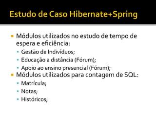 ¡  Módulos	
  utilizados	
  no	
  estudo	
  de	
  tempo	
  de	
  
espera	
  e	
  eﬁciência:	
  
§  Gestão	
  de	
  Indivíduos;	
  
§  Educação	
  a	
  distância	
  (Fórum);	
  
§  Apoio	
  ao	
  ensino	
  presencial	
  (Fórum);	
  
¡  Módulos	
  utilizados	
  para	
  contagem	
  de	
  SQL:	
  
§  Matrícula;	
  
§  Notas;	
  
§  Históricos;	
  
 