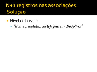 ¡  Nível	
  de	
  busca	
  :	
  
§  “from	
  cursoMatriz	
  cm	
  left	
  join	
  cm.disciplina”	
  
 