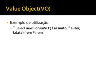 ¡  Exemplo	
  de	
  utilização:	
  
§  “	
  Select	
  new	
  ForumVO	
  (	
  f.assunto,	
  f.autor,	
  
f.data)	
  from	
  Forum	
  ”	
  
 