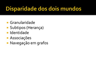 ¡  Granularidade	
  
¡  Subtipos	
  (Herança)	
  
¡  Identidade	
  
¡  Associações	
  
¡  Navegação	
  em	
  grafos	
  
 