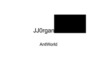 JJ0rganism AntWorld 
