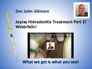 JayJay Hidradenitis Treatment Part 2!
Waterfalls!
What we get is what you see!
Doc John Gilmore
 