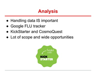 Analysis
● Handling data IS important
● Google FLU tracker
● KickStarter and CosmoQuest
● Lot of scope and wide opportunities
 