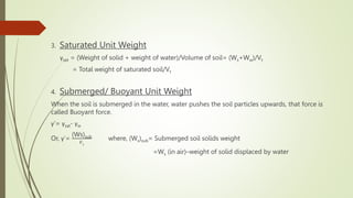 3. Saturated Unit Weight
γsat = (Weight of solid + weight of water)/Volume of soil= (Ws+Ww)/Vt
= Total weight of saturated...