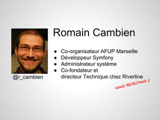 Romain Cambien
● Co-organisateur AFUP Marseille
● Développeur Symfony
● Administrateur système
● Co-fondateur et
directeur Technique chez Riverline
NOUS RECRUTONS ;)
@r_cambien
 