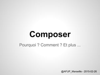Composer
Pourquoi ? Comment ? Et plus ...
@AFUP_Marseille - 2015-02-26
 
