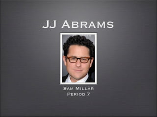 JJ Abrams



  Sam Millar
   Period 7
 