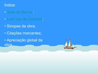 Índice:
• João de Barros;
• Luís Vaz de Camões;
• Sinopse da obra;
• Citações marcantes;
• Apreciação global da
obra.
 
