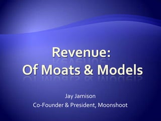 Revenue: Of Moats & Models Jay Jamison Co-Founder & President, Moonshoot 