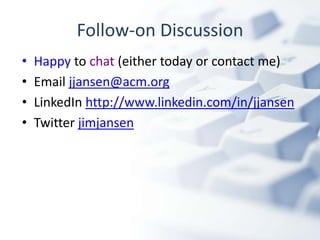 Follow-on Discussion
•   Happy to chat (either today or contact me)
•   Email jjansen@acm.org
•   LinkedIn http://www.linkedin.com/in/jjansen
•   Twitter jimjansen
 