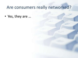 Are consumers really networked?Yes, they are … 