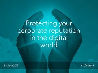 Protecting your
corporate reputation
in the digital
world
8th June 2015 ‪
 