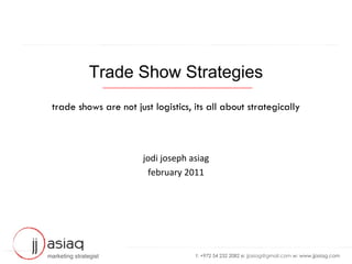 Trade Show Strategies trade shows are not just logistics, its all about strategically jodi joseph asiag february 2011 