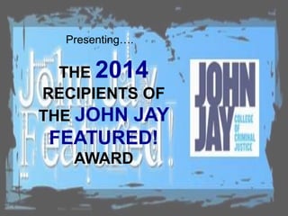 THE 2014
RECIPIENTS OF
THE JOHN JAY
FEATURED!
AWARD
Presenting….
 