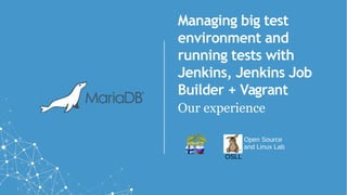 Managing big test
environment and
running tests with
Jenkins, Jenkins Job
Builder + Vagrant
Our experience
Open Source
and Linux Lab
OSLL
 
