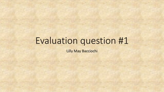 Evaluation question #1
Lilly May Bacciochi
 
