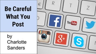 Be Careful
What You
Post
by
Charlotte
Sanders
 