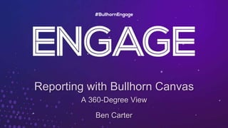 Reporting with Bullhorn Canvas
A 360-Degree View
Ben Carter
 