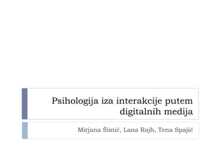 Psihologija iza interakcije putem
digitalnih medija
Mirjana Šimić, Lana Rajh, Tena Spajić
 