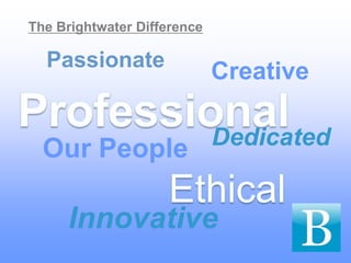 The Brightwater Difference

  Passionate
                             Creative


  Our People Dedicated


     Innovative
 