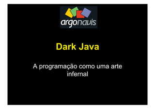 Dark Java
A programação como uma arte
infernal
 