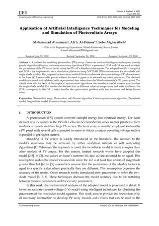 JJEE Volume 6, Number 4, 2020
Pages 296-314
Jordan Journal of Electrical Engineering ISSN (Print): 2409-9600, ISSN (Online): 2409-9619
* Corresponding author Article’s DOI: 10.5455/jjee.204-1595628009
Application of Artificial Intelligence Techniques for Modeling
and Simulation of Photovoltaic Arrays
Mohammad Almomani1, Ali S. Al-Dmour*2, Seba Algharaibeh3
1, 2, 3 Electrical Engineering Department, Mutah University, Karak, Jordan
E-mail: aldmourali2016@gmail.com
Received: July 25, 2020 Revised: September 26, 2020 Accepted: September 29, 2020
Abstract— A method for modeling photovoltaic (PV) arrays - based on artificial intelligence techniques, namely
genetic algorithm (GA) and cuckoo optimization algorithm (COA) - is presented. COA and GA are used to obtain
the parameters of the PV array model using the PV cell’s datasheet information. The adopted models – using GA
and COA - are implemented on a simulation platforms using MATLAB 2020a environment for two-diode and
single-diode models. The proposed optimization method fits the mathematical current-voltage (I-V) characteristic
to the three (V, I) remarkable points without the need to guess or to estimate any other parameter. The obtained
models are tested and validated with experimental data taken from the Mutah university’s PV power plant. The
results show that for both of the employed optimization algorithms, the two-diode model is more accurate than
the single-diode model. The results also disclose that, at different values of temperature and solar irradiance, the
COA – compared to the GA – better handles the optimization problem with low iterations and better fitness
value.
Keywords— Photovoltaic array; Photovoltaic cell; Genetic algorithm; Cuckoo optimization algorithm; Two-diode
model; Single-diode model; Current-voltage characteristic.
1. INTRODUCTION
A photovoltaic (PV) system converts sunlight energy into electrical energy. The basic
element of a PV system is the PV cell. Cells can be connected in series and/or parallel to form
modules or panels and then large PV arrays. The term array is, usually, employed to describe
a PV panel with several cells connected in series to obtain a certain operating voltage and/or
in parallel to get higher current.
Modeling of PV arrays is widely introduced in the literature. The solution to the
model’s equations may be achieved by either analytical analysis or soft computing
algorithms [1]. Whatever the approach is used, the two-diode model is more complex than
other models of PV arrays. For this reason, limited research works have adopted this
model [2-5]. In [2], the values of diode’s currents Io1 and Io2 are assumed to be equal. This
assumption makes the model less accurate since the Io2 is at least two orders of magnitude
greater than Io1 [6]. In [3], researchers assume that the summation of the ideality factors is
equal to a specific value where practically they are different. This assumption decreases the
accuracy of the model. Other research works introduced new parameters to solve the two-
diode model [5, 7, 8]. These techniques decrease the model accuracy due to the matching
between the new parameters and the circuity parameters.
In this work, the mathematical analysis of the adopted model is presented in detail. It
forms an accurate current-voltage (I-V) model using intelligent techniques for obtaining the
parameters of the two-diode model equation. This work aims to provide the researchers with
all necessary information to develop PV array models and circuits that can be used in the
 