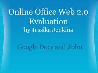 Google Docs and Zoho Online Office Web 2.0 Evaluation by Jessika Jenkins 