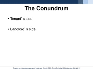 Coalition on Homelessness and Housing in Ohio | 175 S. Third St. Suite 580 Columbus, OH 43215
The Conundrum
• Tenant’s side
• Landlord’s side
 