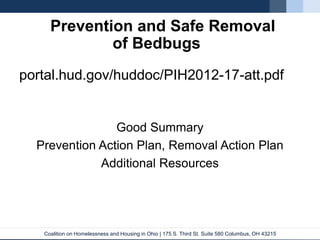 Coalition on Homelessness and Housing in Ohio | 175 S. Third St. Suite 580 Columbus, OH 43215
Prevention and Safe Removal
of Bedbugs
portal.hud.gov/huddoc/PIH2012-17-att.pdf
Good Summary
Prevention Action Plan, Removal Action Plan
Additional Resources
 