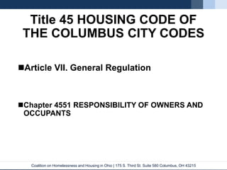 Coalition on Homelessness and Housing in Ohio | 175 S. Third St. Suite 580 Columbus, OH 43215
Title 45 HOUSING CODE OF
THE COLUMBUS CITY CODES
Article VII. General Regulation
Chapter 4551 RESPONSIBILITY OF OWNERS AND
OCCUPANTS
 