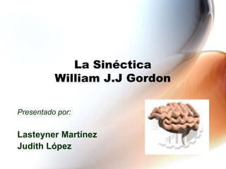 La Sinéctica
William J.J Gordon
Presentado por:
Lasteyner Martínez
Judith López
 