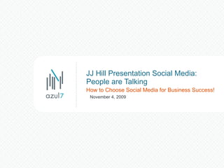 JJ Hill Presentation Social Media: People are Talking How to Choose Social Media for Business Success! November 4, 2009 