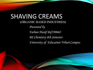 SHAVING CREAMS
(ORGANIC BASED INDUSTRIES)
Presented by
Farhan Hanif Bsf190665
BS Chemistry 8th Semester
University of Education Vehari Campus
 