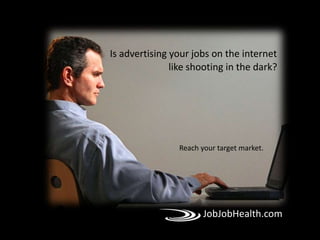 Is advertising your jobs on the internet like shooting in the dark?  Reach your target market. JobJobHealth.com 