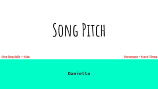 Song Pitch
Daniella
One Republic - Kids Paramore - Hard Times
 