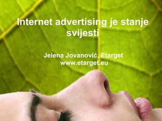 Internet advertising je stanje svijesti Jelena Jovanović, Etarget  www.etarget.eu  