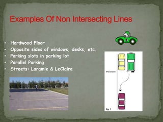 • Hardwood Floor
• Opposite sides of windows, desks, etc.
• Parking slots in parking lot
• Parallel Parking
• Streets: Laramie & LeClaire
 