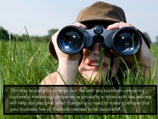 • This may sound a bit strange, but like with any business comparing
successful marketing companies or products to those w...