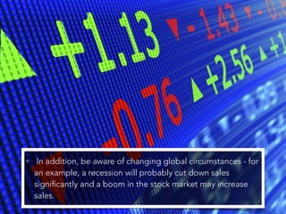 • In addition, be aware of changing global circumstances - for
an example, a recession will probably cut down sales
signif...