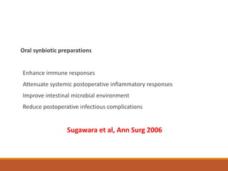 Oral synbiotic preparations
Enhance immune responses
Attenuate systemic postoperative inflammatory responses
Improve intestinal microbial environment
Reduce postoperative infectious complications
Sugawara et al, Ann Surg 2006
 